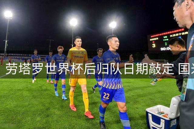 劳塔罗世界杯后归队日期敲定 国米队长剑指两大进球纪录